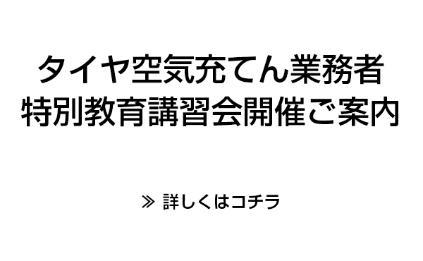 タイヤ空気充てん業務者特別教育講習会開催ご案内　詳しくはコチラ